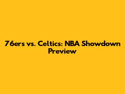 **76ers vs. Celtics: NBA Showdown Preview**