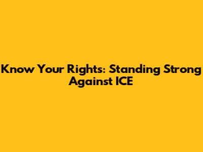 **Know Your Rights: Standing Strong Against ICE**