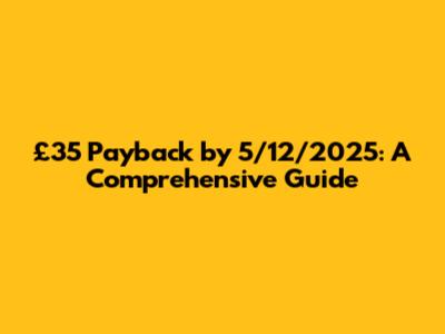£35 Payback by 5/12/2025: A Comprehensive Guide