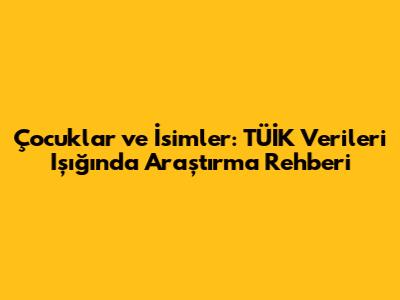 Çocuklar ve İsimler: TÜİK Verileri Işığında Araştırma Rehberi