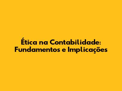 Ética na Contabilidade: Fundamentos e Implicações