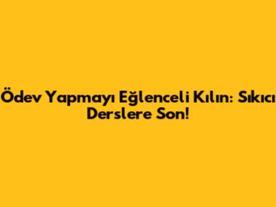 Ödev Yapmayı Eğlenceli Kılın: Sıkıcı Derslere Son!