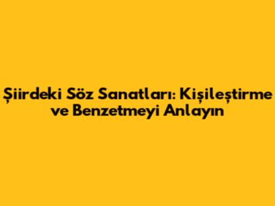 Şiirdeki Söz Sanatları: Kişileştirme ve Benzetmeyi Anlayın