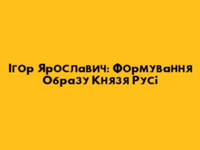 Ігор Ярославич: Формування Образу Князя Русі