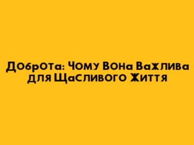 Доброта: Чому Вона Важлива для Щасливого Життя