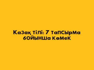 Казақ тілі: 7 тапсырма бойынша көмек
