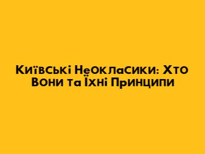 Київські Неокласики: Хто Вони та Їхні Принципи