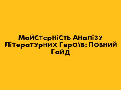 Майстерність Аналізу Літературних Героїв: Повний Гайд