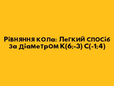 Рівняння кола: Легкий спосіб за діаметром K(6;-3) C(-1;4)