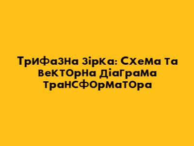 Трифазна зірка: Схема та векторна діаграма трансформатора