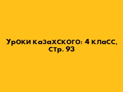 Уроки казахского: 4 класс, стр. 93