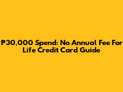 ₱30,000 Spend: No Annual Fee For Life Credit Card Guide