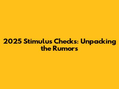 2025 Stimulus Checks: Unpacking the Rumors