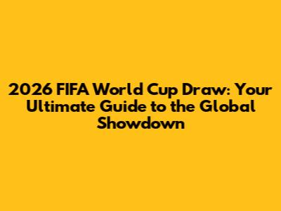 2026 FIFA World Cup Draw: Your Ultimate Guide to the Global Showdown