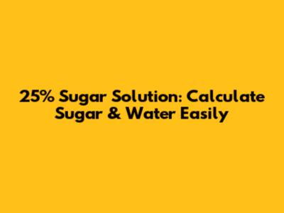 25% Sugar Solution: Calculate Sugar & Water Easily