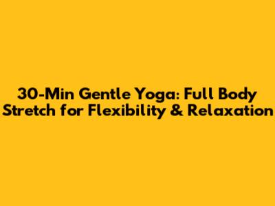30-Min Gentle Yoga: Full Body Stretch for Flexibility & Relaxation