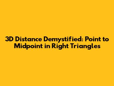 3D Distance Demystified: Point to Midpoint in Right Triangles