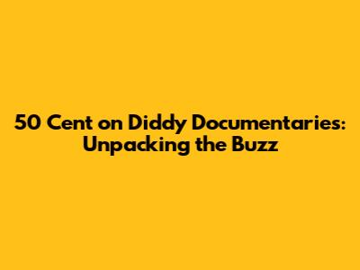 50 Cent on Diddy Documentaries: Unpacking the Buzz