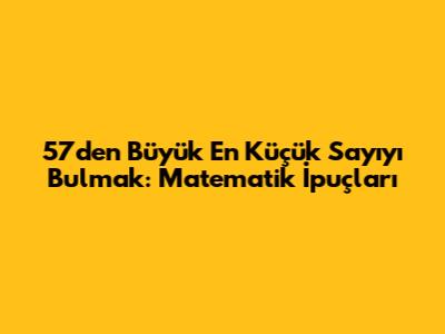 57'den Büyük En Küçük Sayıyı Bulmak: Matematik İpuçları
