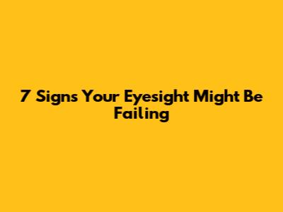 7 Signs Your Eyesight Might Be Failing