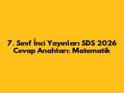 7. Sınıf İnci Yayınları SDS 2026 Cevap Anahtarı: Matematik