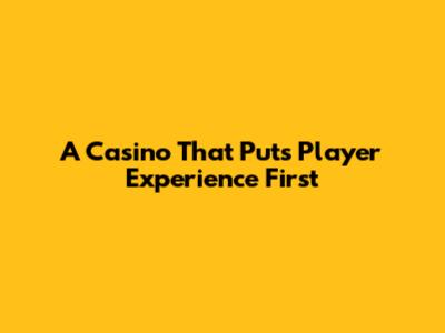 A Casino That Puts Player Experience First
