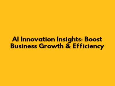 AI Innovation Insights: Boost Business Growth & Efficiency