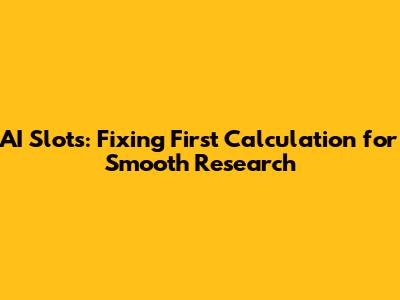 AI Slots: Fixing First Calculation for Smooth Research