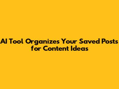 AI Tool Organizes Your Saved Posts for Content Ideas