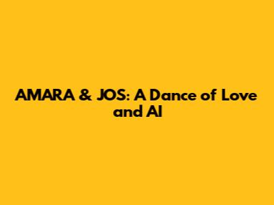 AMARA & JOS: A Dance of Love and AI