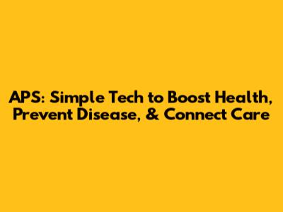 APS: Simple Tech to Boost Health, Prevent Disease, & Connect Care