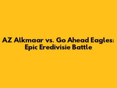 AZ Alkmaar vs. Go Ahead Eagles: Epic Eredivisie Battle