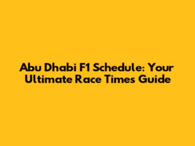 Abu Dhabi F1 Schedule: Your Ultimate Race Times Guide