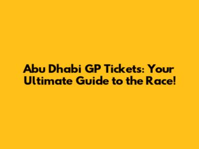 Abu Dhabi GP Tickets: Your Ultimate Guide to the Race!