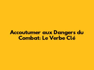 Accoutumer aux Dangers du Combat: Le Verbe Clé