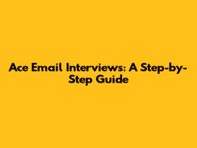 Ace Email Interviews: A Step-by-Step Guide