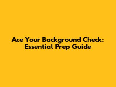 Ace Your Background Check: Essential Prep Guide