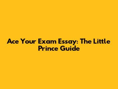 Ace Your Exam Essay: *The Little Prince* Guide