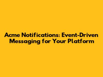 Acme Notifications: Event-Driven Messaging for Your Platform