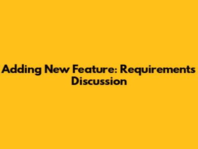 Adding New Feature: Requirements Discussion