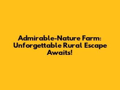 Admirable-Nature Farm: Unforgettable Rural Escape Awaits!