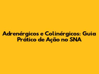 Adrenérgicos e Colinérgicos: Guia Prático de Ação no SNA
