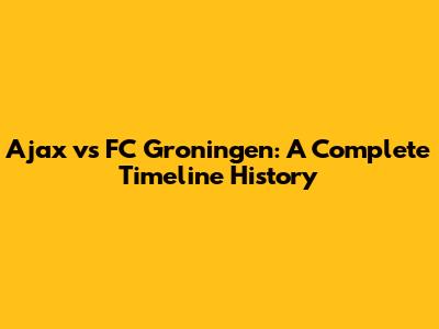 Ajax vs FC Groningen: A Complete Timeline History