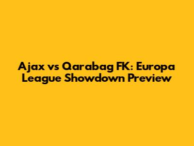 Ajax vs Qarabag FK: Europa League Showdown Preview
