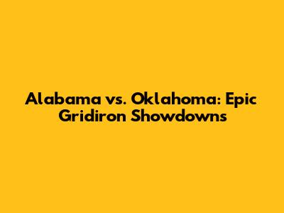 Alabama vs. Oklahoma: Epic Gridiron Showdowns