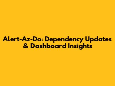 Alert-Az-Do: Dependency Updates & Dashboard Insights