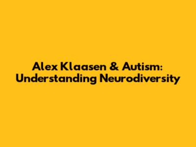 Alex Klaasen & Autism: Understanding Neurodiversity