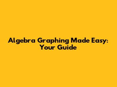 Algebra Graphing Made Easy: Your Guide