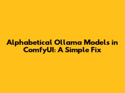 Alphabetical Ollama Models in ComfyUI: A Simple Fix