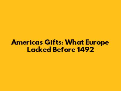 America's Gifts: What Europe Lacked Before 1492